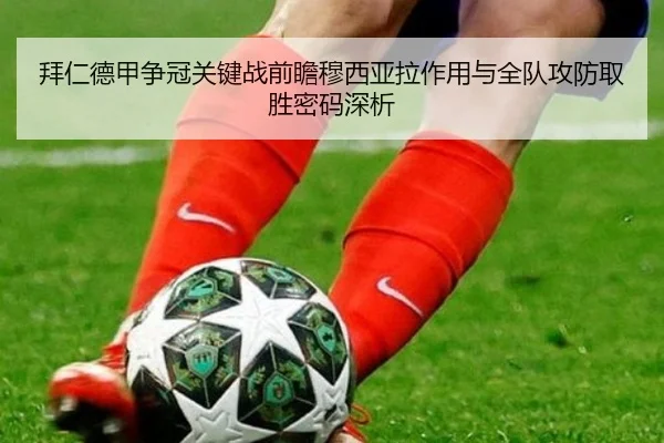 拜仁德甲争冠关键战前瞻穆西亚拉作用与全队攻防取胜密码深析