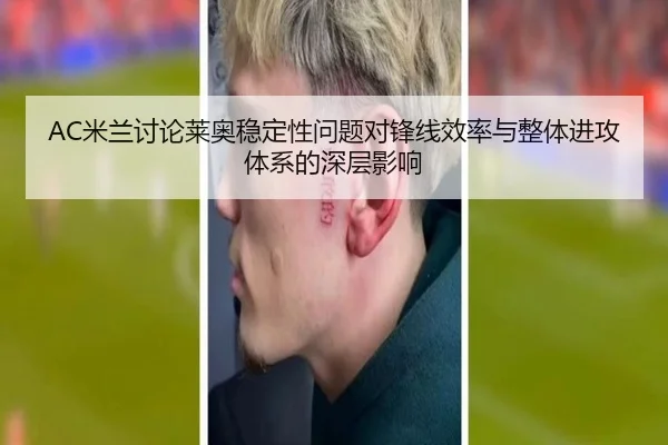 AC米兰讨论莱奥稳定性问题对锋线效率与整体进攻体系的深层影响